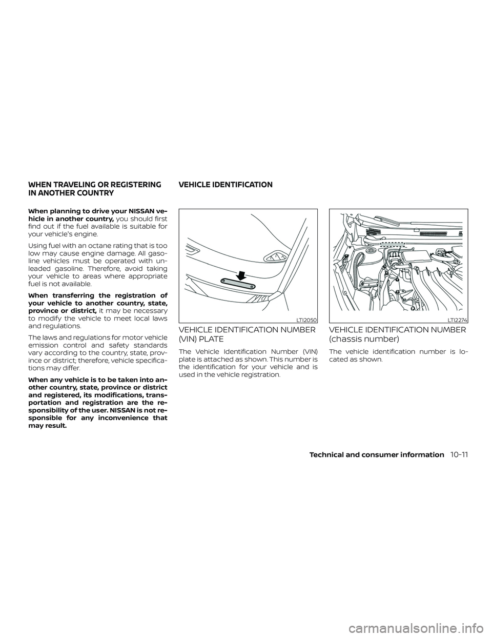 NISSAN VERSA 2019  Owners Manual When planning to drive your NISSAN ve-
hicle in another country,you should first
find out if the fuel available is suitable for
your vehicle's engine.
Using fuel with an octane rating that is too
