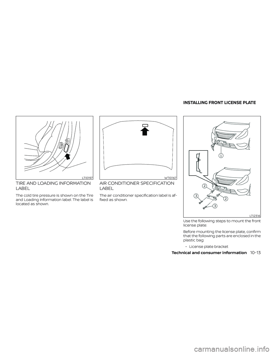 NISSAN VERSA 2019  Owners Manual TIRE AND LOADING INFORMATION
LABEL
The cold tire pressure is shown on the Tire
and Loading Information label. The label is
located as shown.
AIR CONDITIONER SPECIFICATION
LABEL
The air conditioner spe