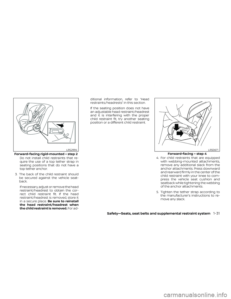 NISSAN VERSA 2019  Owners Manual Do not install child restraints that re-
quire the use of a top tether strap in
seating positions that do not have a
top tether anchor.
3. The back of the child restraint should be secured against the