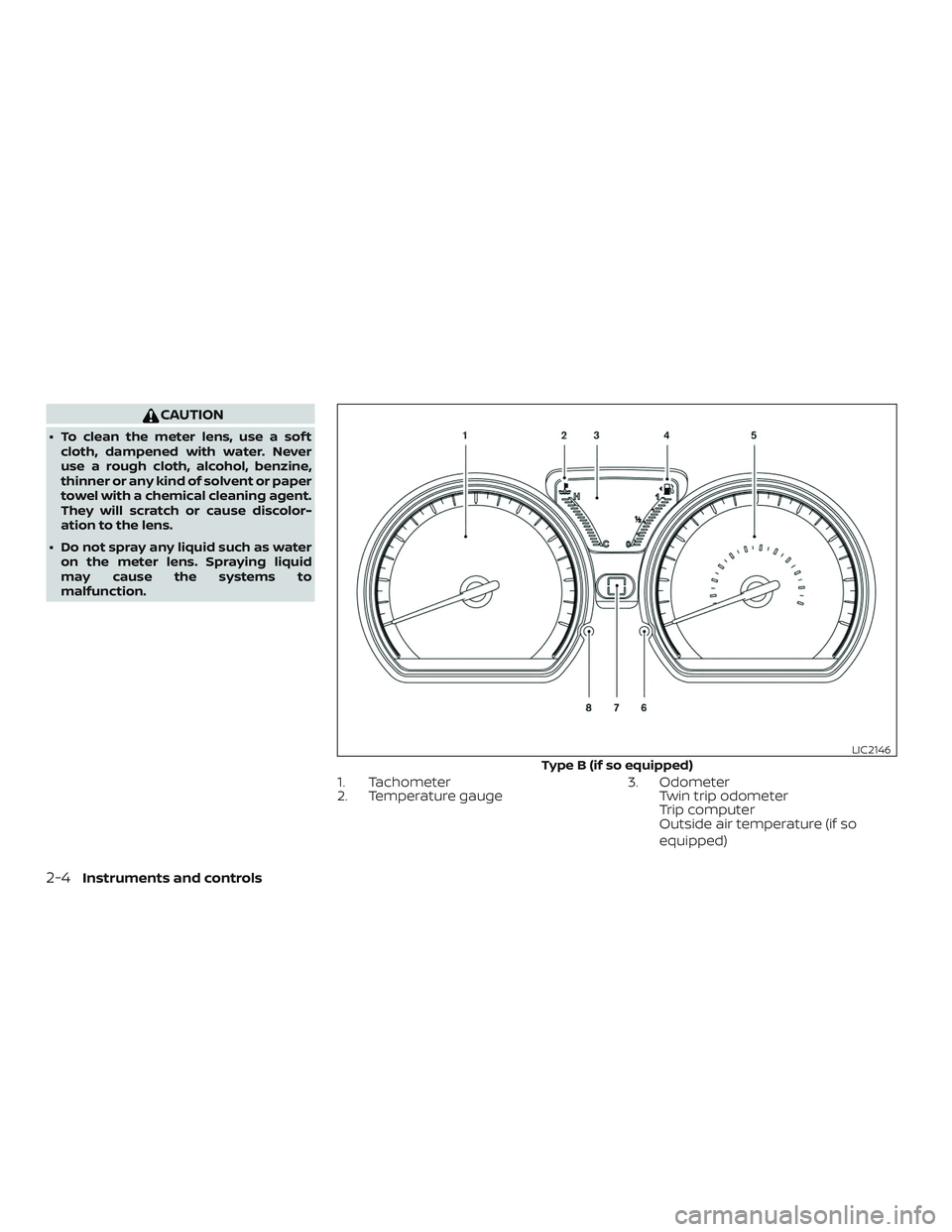 NISSAN VERSA 2019 Manual Online CAUTION
∙ To clean the meter lens, use a sof tcloth, dampened with water. Never
use a rough cloth, alcohol, benzine,
thinner or any kind of solvent or paper
towel with a chemical cleaning agent.
The