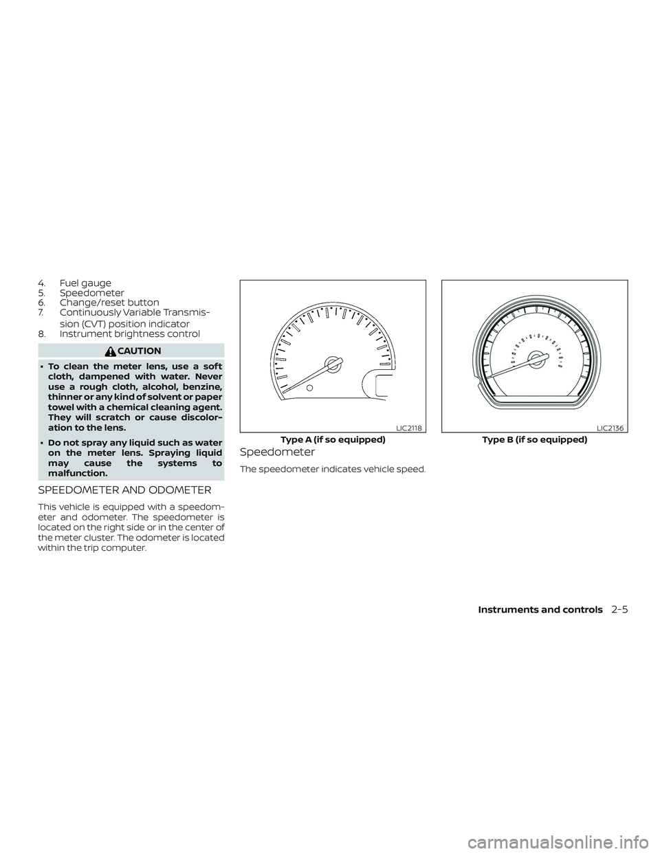 NISSAN VERSA 2019 Manual Online 4. Fuel gauge
5. Speedometer
6. Change/reset button
7. Continuously Variable Transmis-sion (CVT) position indicator
8. Instrument brightness control
CAUTION
∙ To clean the meter lens, use a sof t
cl