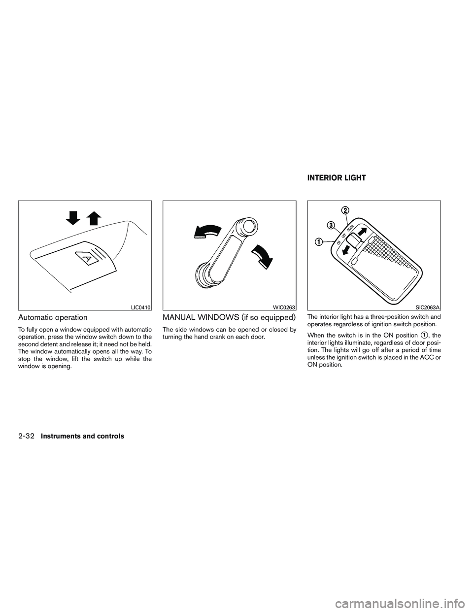 NISSAN VERSA 2014  Owners Manual Automatic operation
To fully open a window equipped with automatic
operation, press the window switch down to the
second detent and release it; it need not be held.
The window automatically opens all 