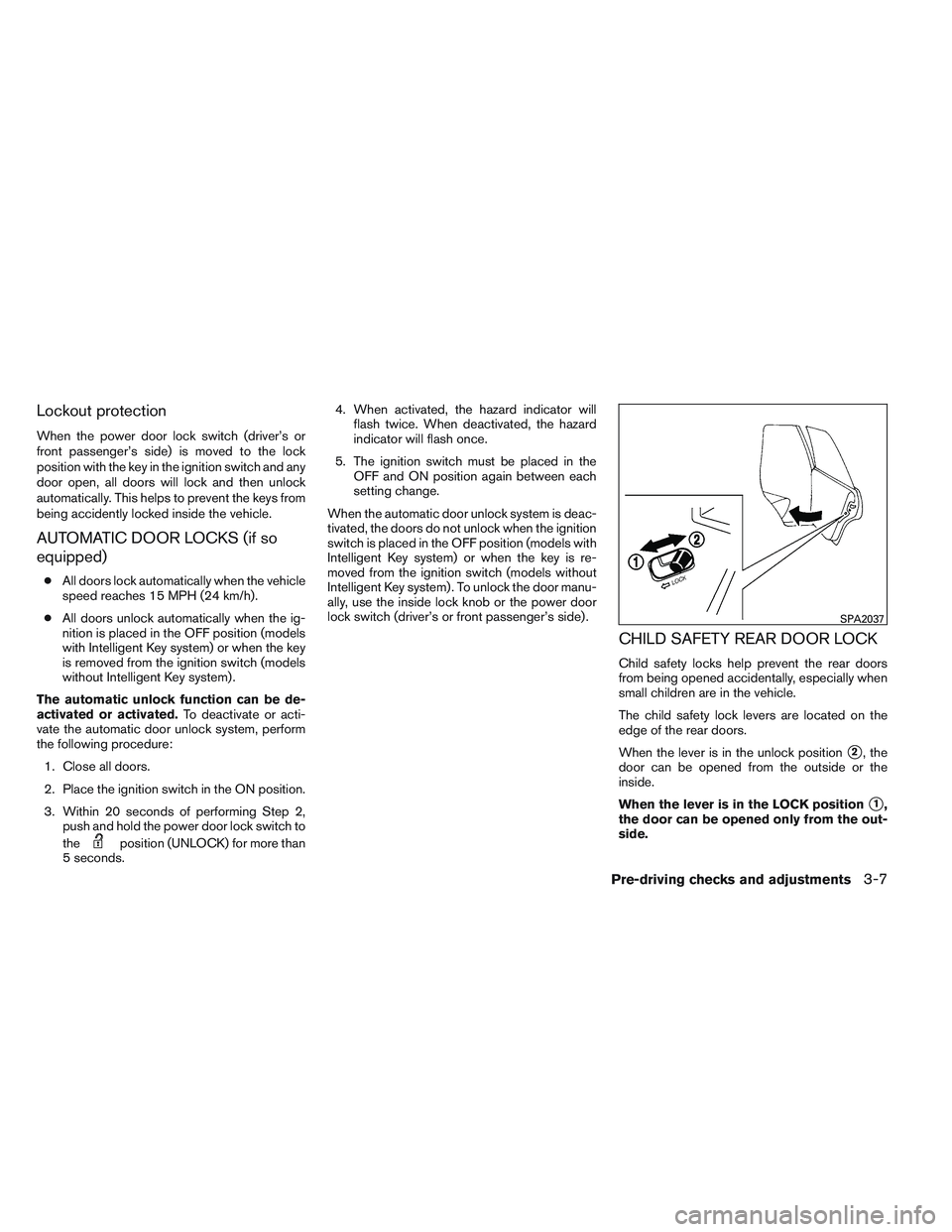 NISSAN VERSA 2014  Owners Manual Lockout protection
When the power door lock switch (driver’s or
front passenger’s side) is moved to the lock
position with the key in the ignition switch and any
door open, all doors will lock and