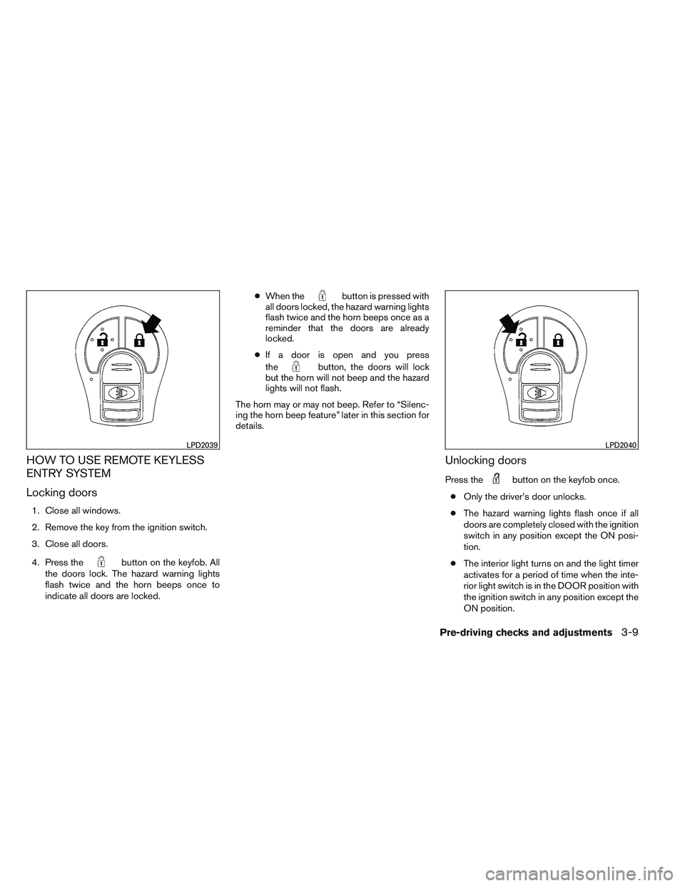NISSAN VERSA 2014  Owners Manual HOW TO USE REMOTE KEYLESS
ENTRY SYSTEM
Locking doors
1. Close all windows.
2. Remove the key from the ignition switch.
3. Close all doors.
4. Press the
button on the keyfob. All
the doors lock. The ha