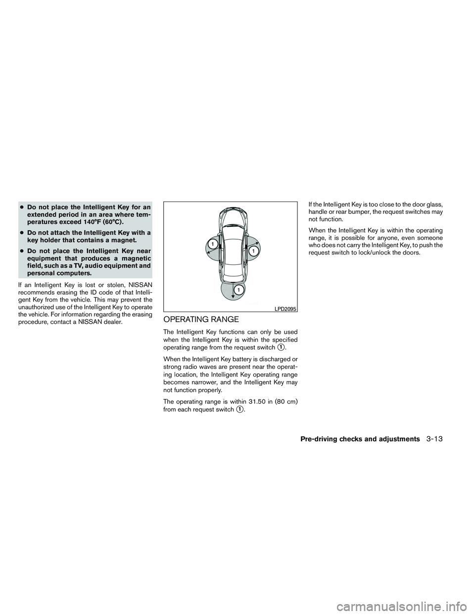 NISSAN VERSA 2014  Owners Manual ●Do not place the Intelligent Key for an
extended period in an area where tem-
peratures exceed 140°F (60°C) .
● Do not attach the Intelligent Key with a
key holder that contains a magnet.
● D