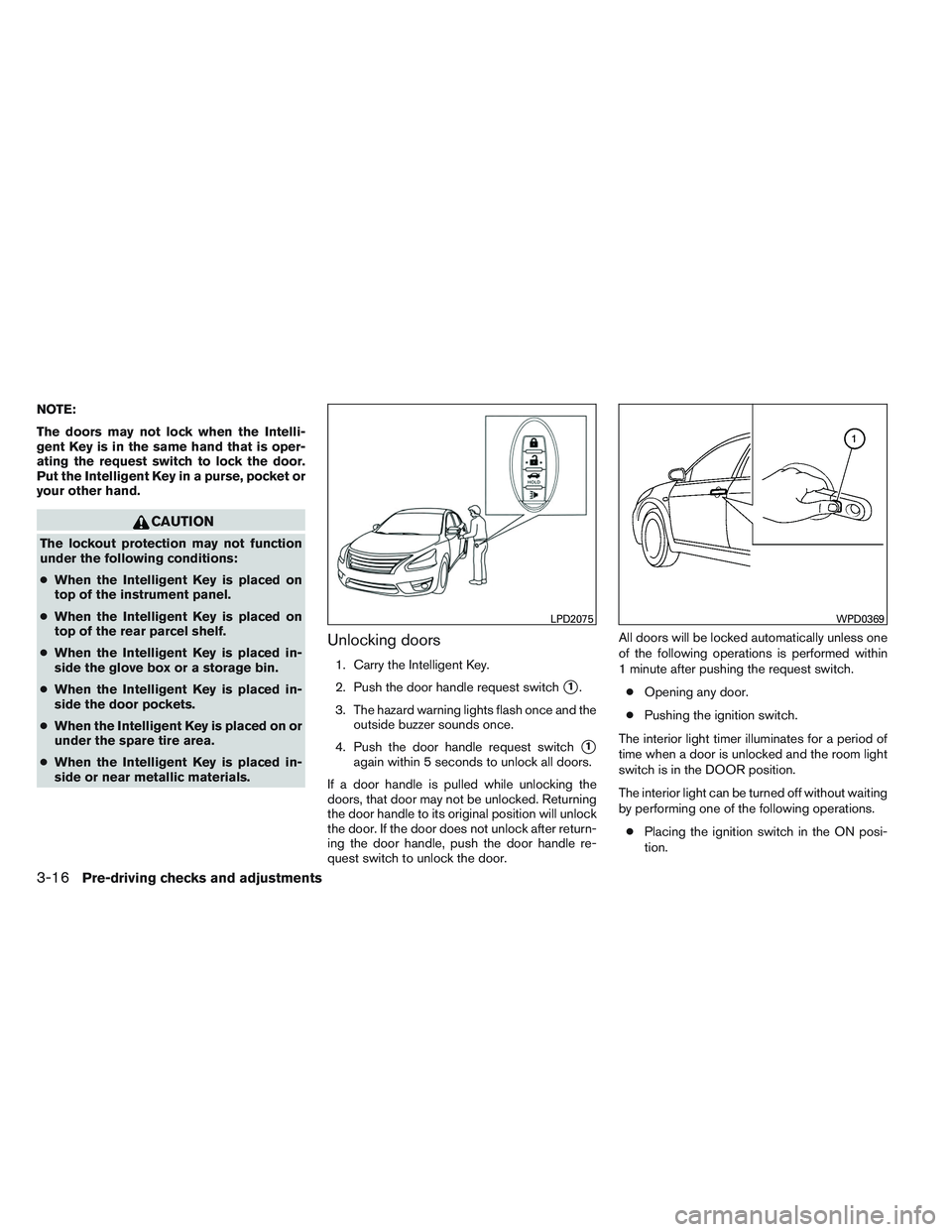 NISSAN VERSA 2014  Owners Manual NOTE:
The doors may not lock when the Intelli-
gent Key is in the same hand that is oper-
ating the request switch to lock the door.
Put the Intelligent Key in a purse, pocket or
your other hand.
CAUT