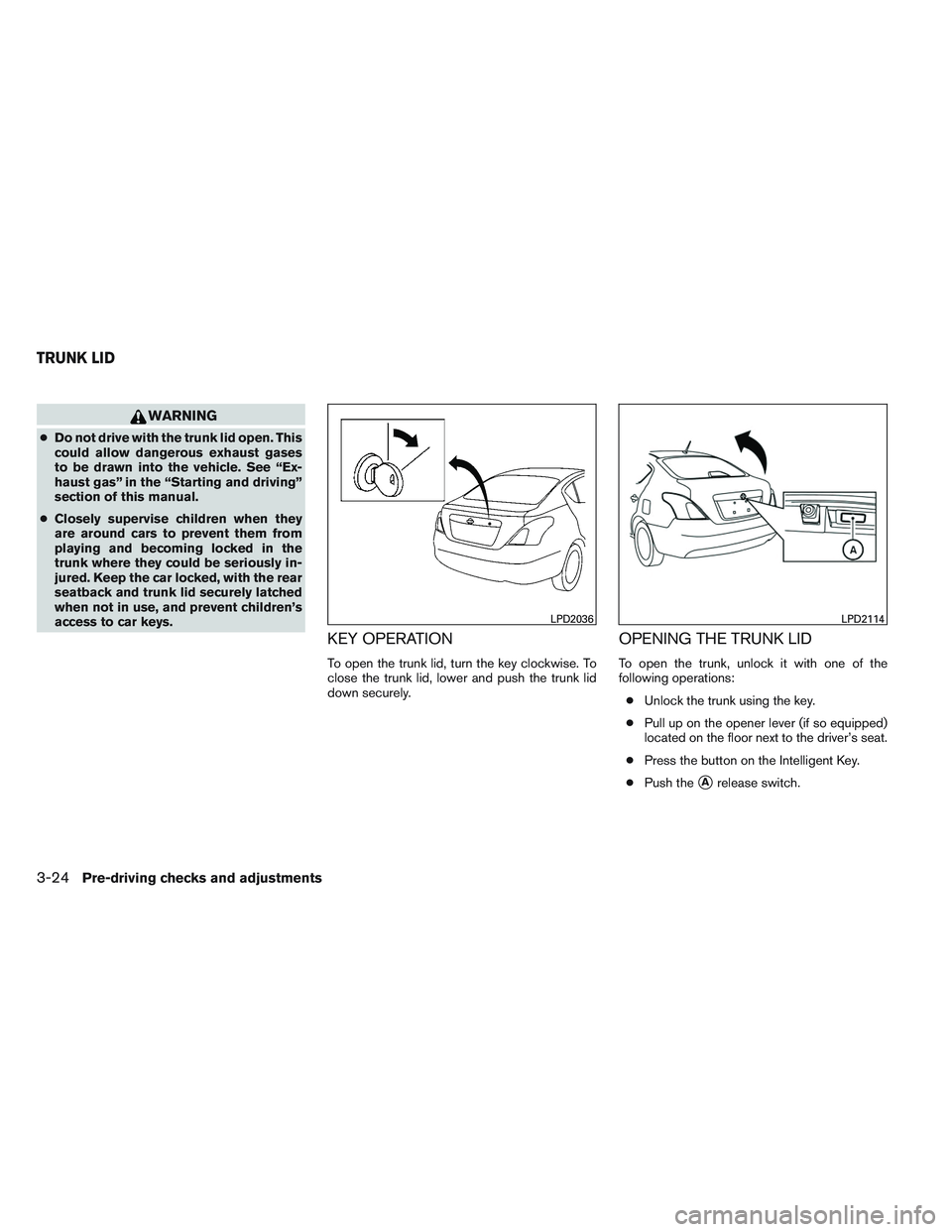 NISSAN VERSA 2014  Owners Manual WARNING
●Do not drive with the trunk lid open. This
could allow dangerous exhaust gases
to be drawn into the vehicle. See “Ex-
haust gas” in the “Starting and driving”
section of this manual