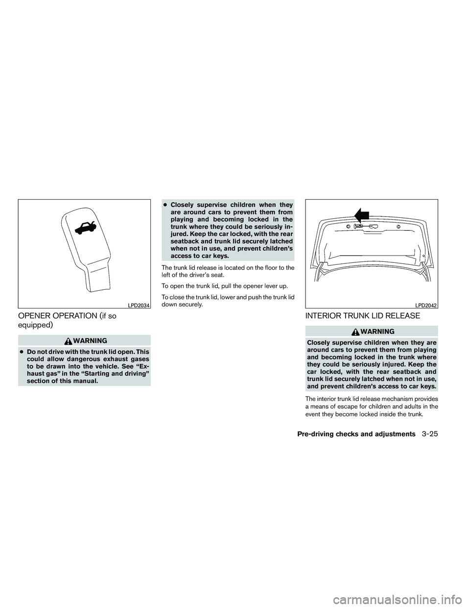 NISSAN VERSA 2014  Owners Manual OPENER OPERATION (if so
equipped)
WARNING
●Do not drive with the trunk lid open. This
could allow dangerous exhaust gases
to be drawn into the vehicle. See “Ex-
haust gas” in the “Starting and