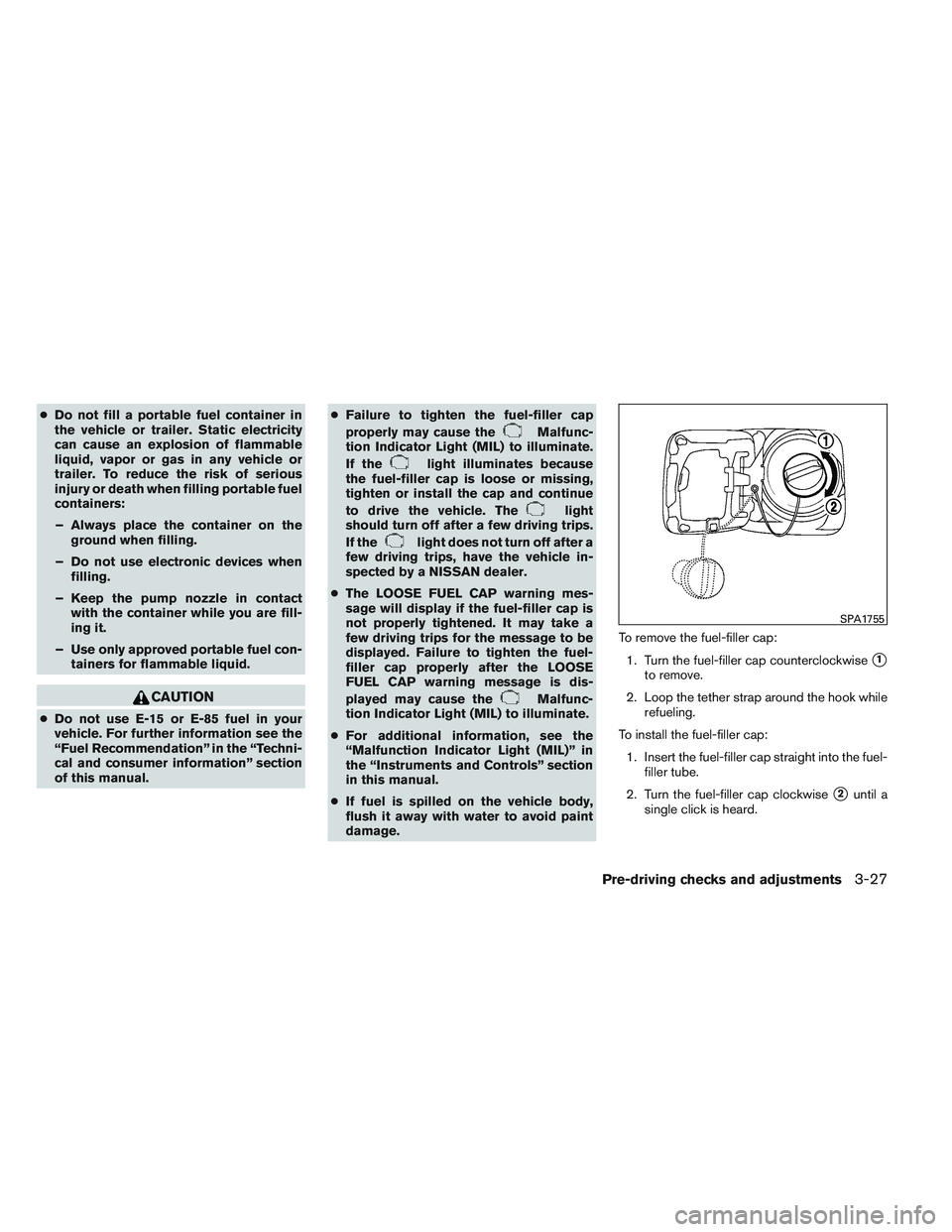 NISSAN VERSA 2014  Owners Manual ●Do not fill a portable fuel container in
the vehicle or trailer. Static electricity
can cause an explosion of flammable
liquid, vapor or gas in any vehicle or
trailer. To reduce the risk of serious