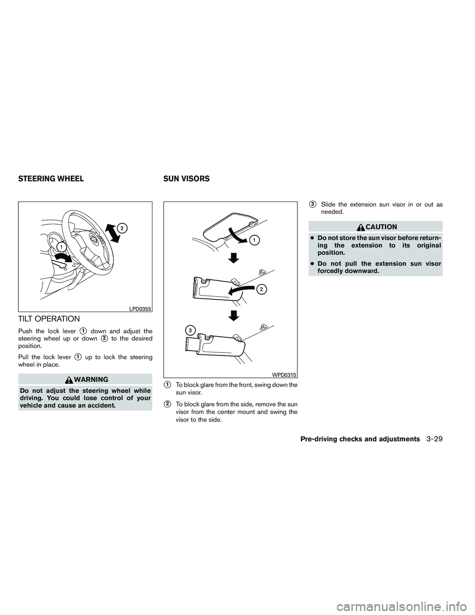 NISSAN VERSA 2014  Owners Manual TILT OPERATION
Push the lock lever1down and adjust the
steering wheel up or down
2to the desired
position.
Pull the lock lever
1up to lock the steering
wheel in place.
WARNING
Do not adjust the ste