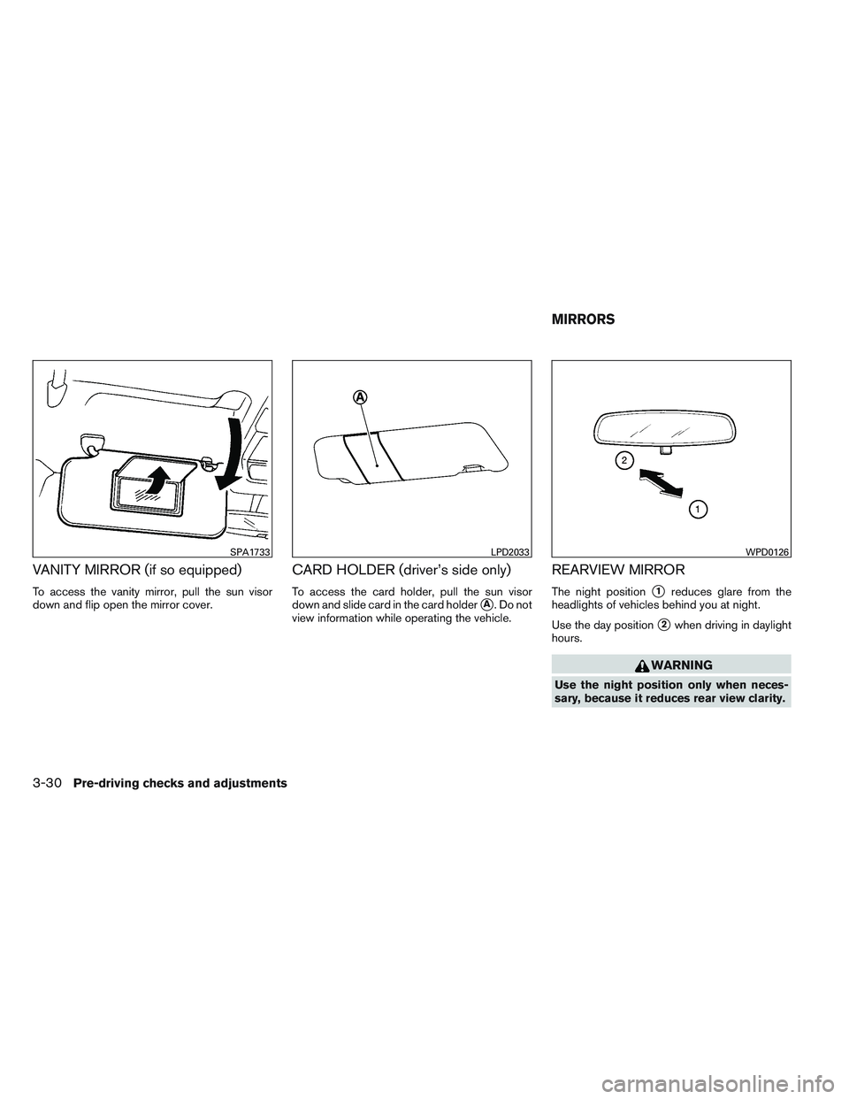 NISSAN VERSA 2014  Owners Manual VANITY MIRROR (if so equipped)
To access the vanity mirror, pull the sun visor
down and flip open the mirror cover.
CARD HOLDER (driver’s side only)
To access the card holder, pull the sun visor
dow