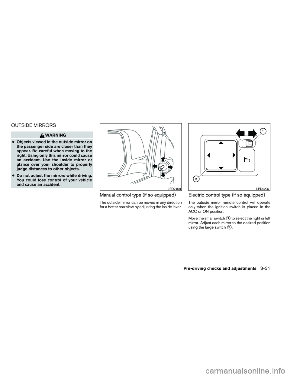 NISSAN VERSA 2014  Owners Manual OUTSIDE MIRRORS
WARNING
●Objects viewed in the outside mirror on
the passenger side are closer than they
appear. Be careful when moving to the
right. Using only this mirror could cause
an accident. 