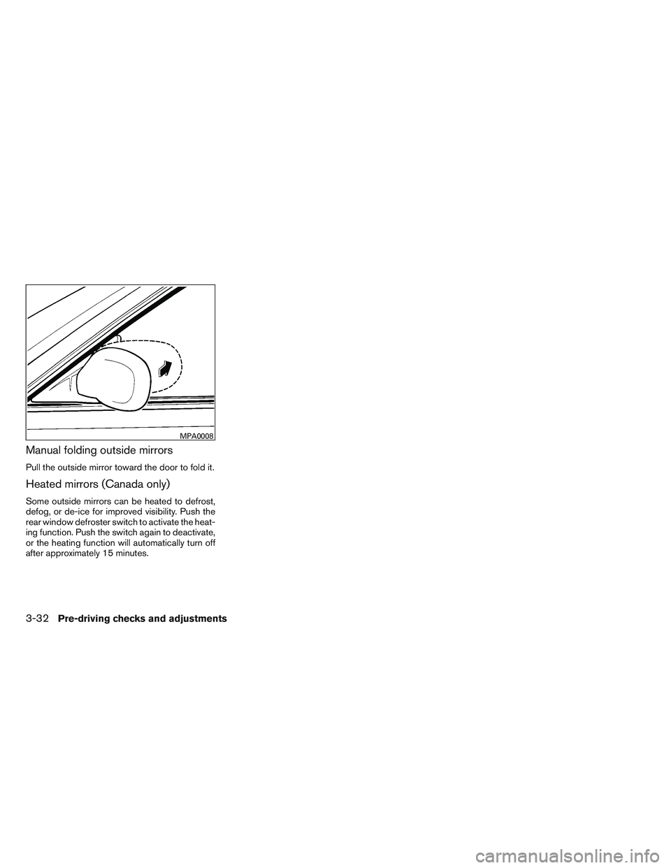 NISSAN VERSA 2014  Owners Manual Manual folding outside mirrors
Pull the outside mirror toward the door to fold it.
Heated mirrors (Canada only)
Some outside mirrors can be heated to defrost,
defog, or de-ice for improved visibility.
