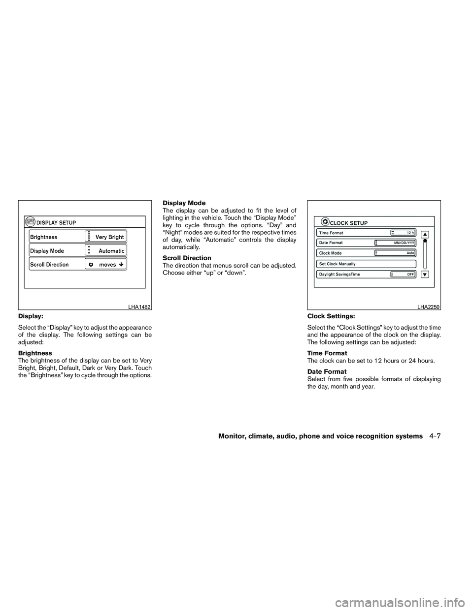 NISSAN VERSA 2014 User Guide Display:
Select the “Display” key to adjust the appearance
of the display. The following settings can be
adjusted:
Brightness
The brightness of the display can be set to Very
Bright, Bright, Defau