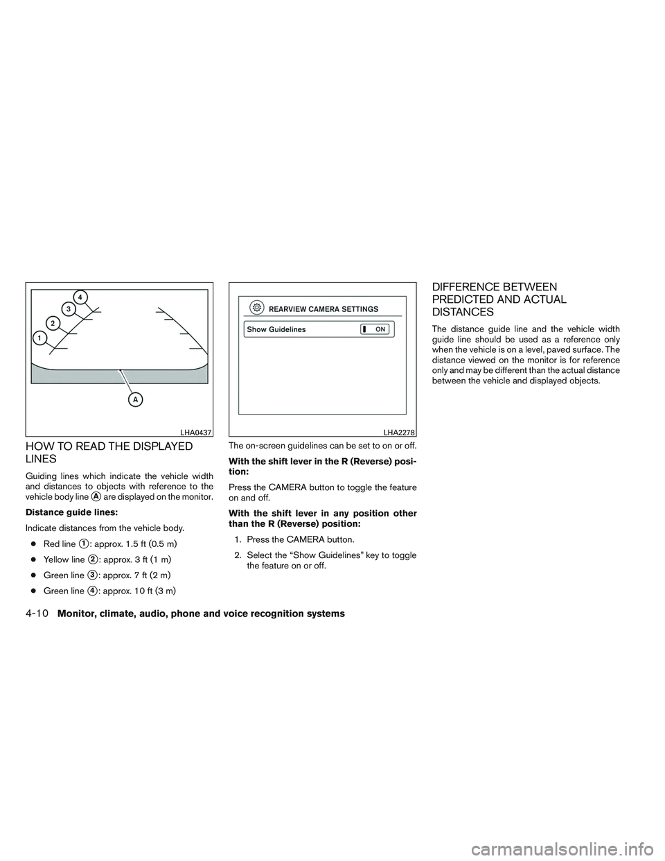 NISSAN VERSA 2014  Owners Manual HOW TO READ THE DISPLAYED
LINES
Guiding lines which indicate the vehicle width
and distances to objects with reference to the
vehicle body line
Aare displayed on the monitor.
Distance guide lines:
In