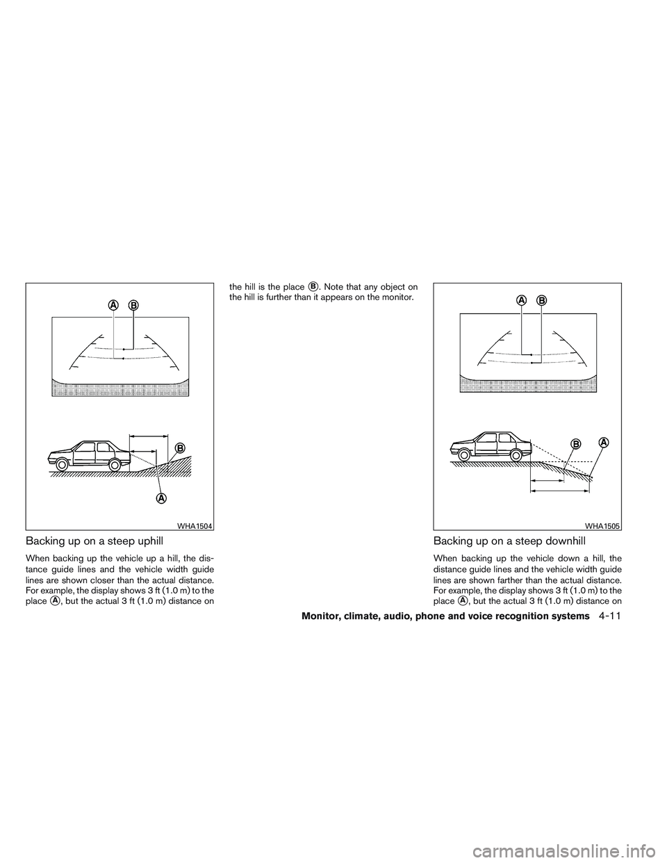 NISSAN VERSA 2014  Owners Manual Backing up on a steep uphill
When backing up the vehicle up a hill, the dis-
tance guide lines and the vehicle width guide
lines are shown closer than the actual distance.
For example, the display sho