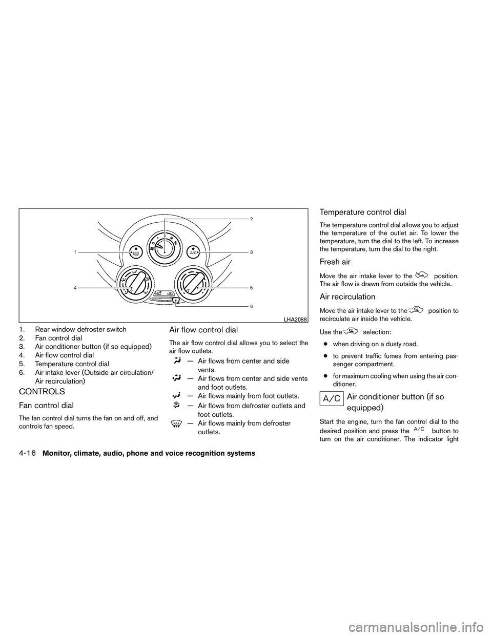 NISSAN VERSA 2014  Owners Manual 1. Rear window defroster switch
2. Fan control dial
3. Air conditioner button (if so equipped)
4. Air flow control dial
5. Temperature control dial
6. Air intake lever (Outside air circulation/Air rec