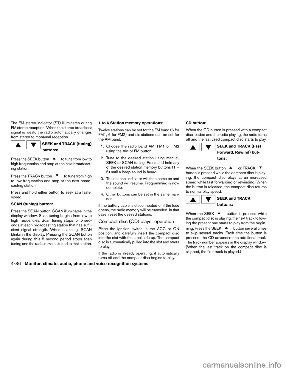 NISSAN VERSA 2014  Owners Manual The FM stereo indicator (ST) illuminates during
FM stereo reception. When the stereo broadcast
signal is weak, the radio automatically changes
from stereo to monaural reception.
SEEK and TRACK (tuning