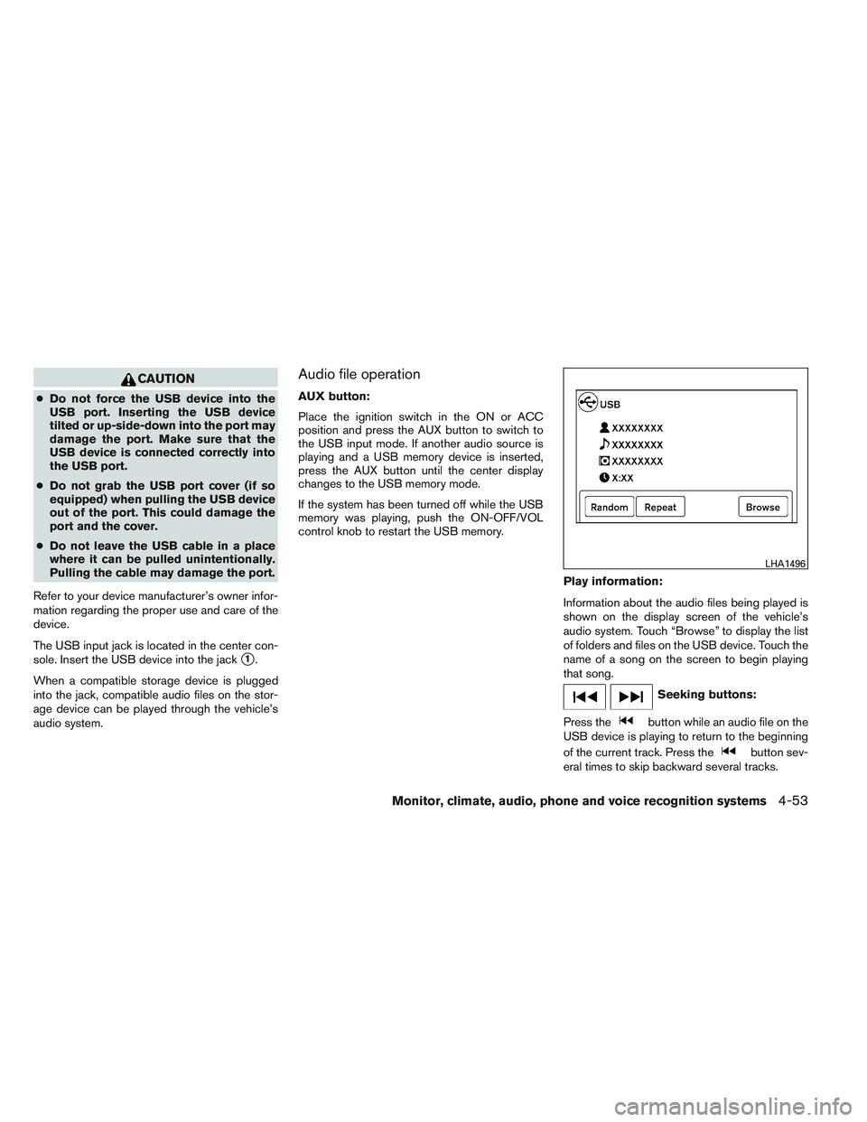 NISSAN VERSA 2014  Owners Manual CAUTION
●Do not force the USB device into the
USB port. Inserting the USB device
tilted or up-side-down into the port may
damage the port. Make sure that the
USB device is connected correctly into
t