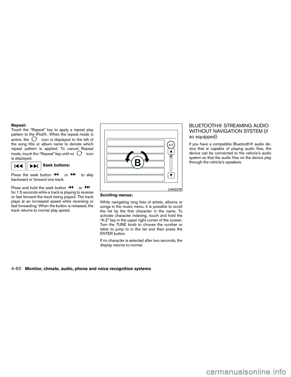 NISSAN VERSA 2014 Owners Manual Repeat:
Touch the “Repeat” key to apply a repeat play
pattern to the iPod®. When the repeat mode is
active, the
icon is displayed to the left of
the song title or album name to denote which
repea NISSAN VERSA 2014 Owners Manual Repeat:
Touch the “Repeat” key to apply a repeat play
pattern to the iPod®. When the repeat mode is
active, the
icon is displayed to the left of
the song title or album name to denote which
repea