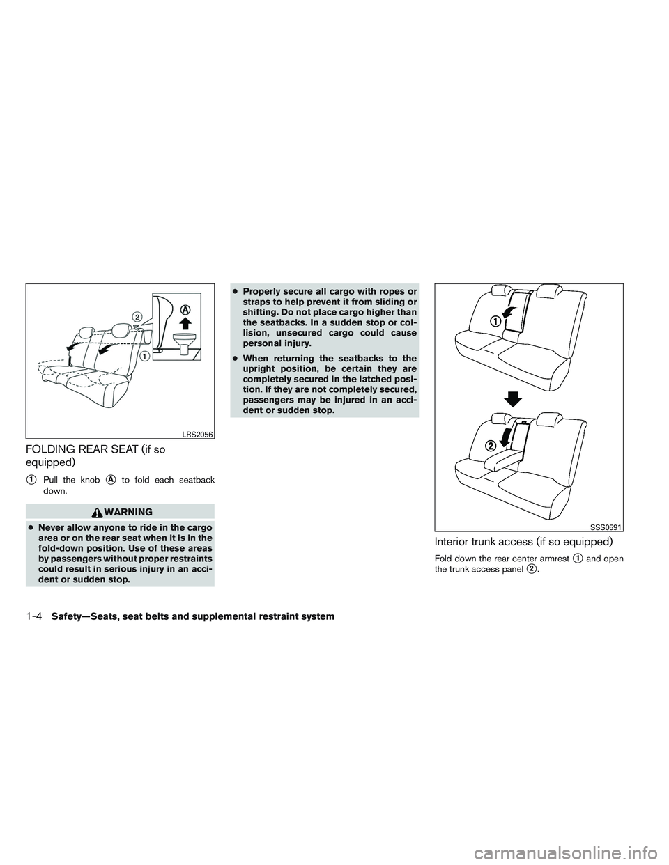 NISSAN VERSA 2014 Owners Manual FOLDING REAR SEAT (if so
equipped)
1Pull the knobAto fold each seatback
down.
WARNING
● Never allow anyone to ride in the cargo
area or on the rear seat when it is in the
fold-down position. Use o