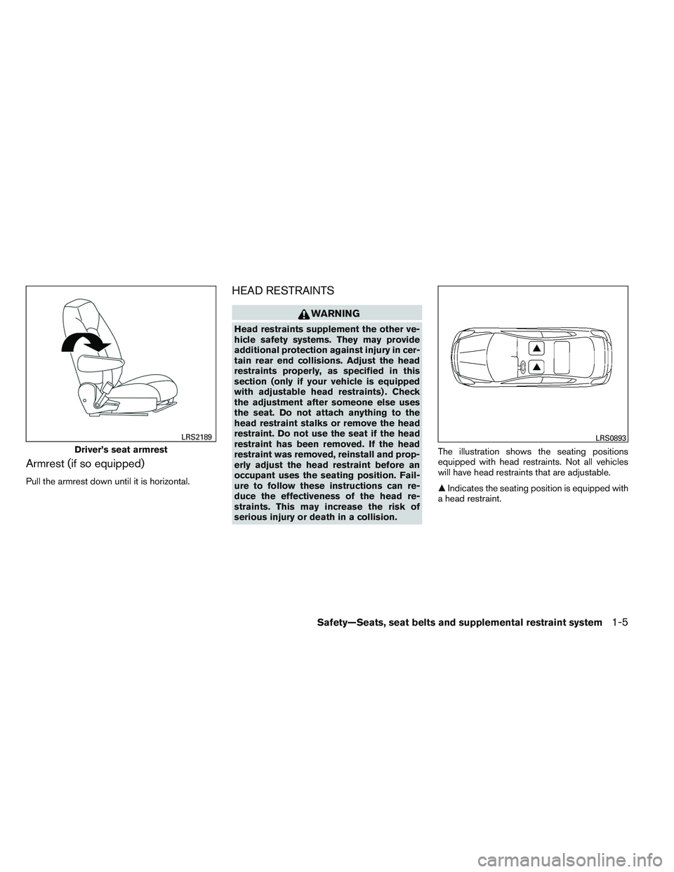 NISSAN VERSA 2014 Owners Manual Armrest (if so equipped)
Pull the armrest down until it is horizontal.
HEAD RESTRAINTS
WARNING
Head restraints supplement the other ve-
hicle safety systems. They may provide
additional protection aga