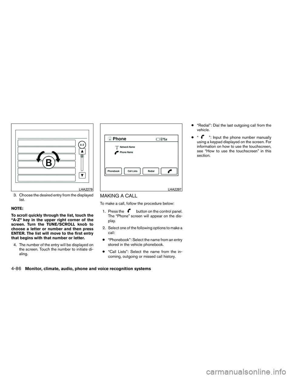 NISSAN VERSA 2014  Owners Manual 3. Choose the desired entry from the displayedlist.
NOTE:
To scroll quickly through the list, touch the
“A-Z” key in the upper right corner of the
screen. Turn the TUNE/SCROLL knob to
choose a let