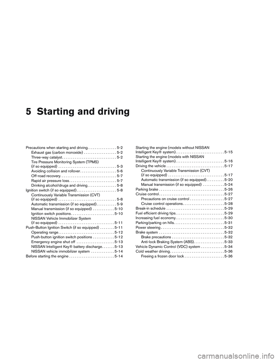 NISSAN VERSA 2014  Owners Manual 5 Starting and driving
Precautions when starting and driving................5-2
Exhaust gas (carbon monoxide) ..................5-2
Three-way catalyst ..............................5-2
Tire Pressure M