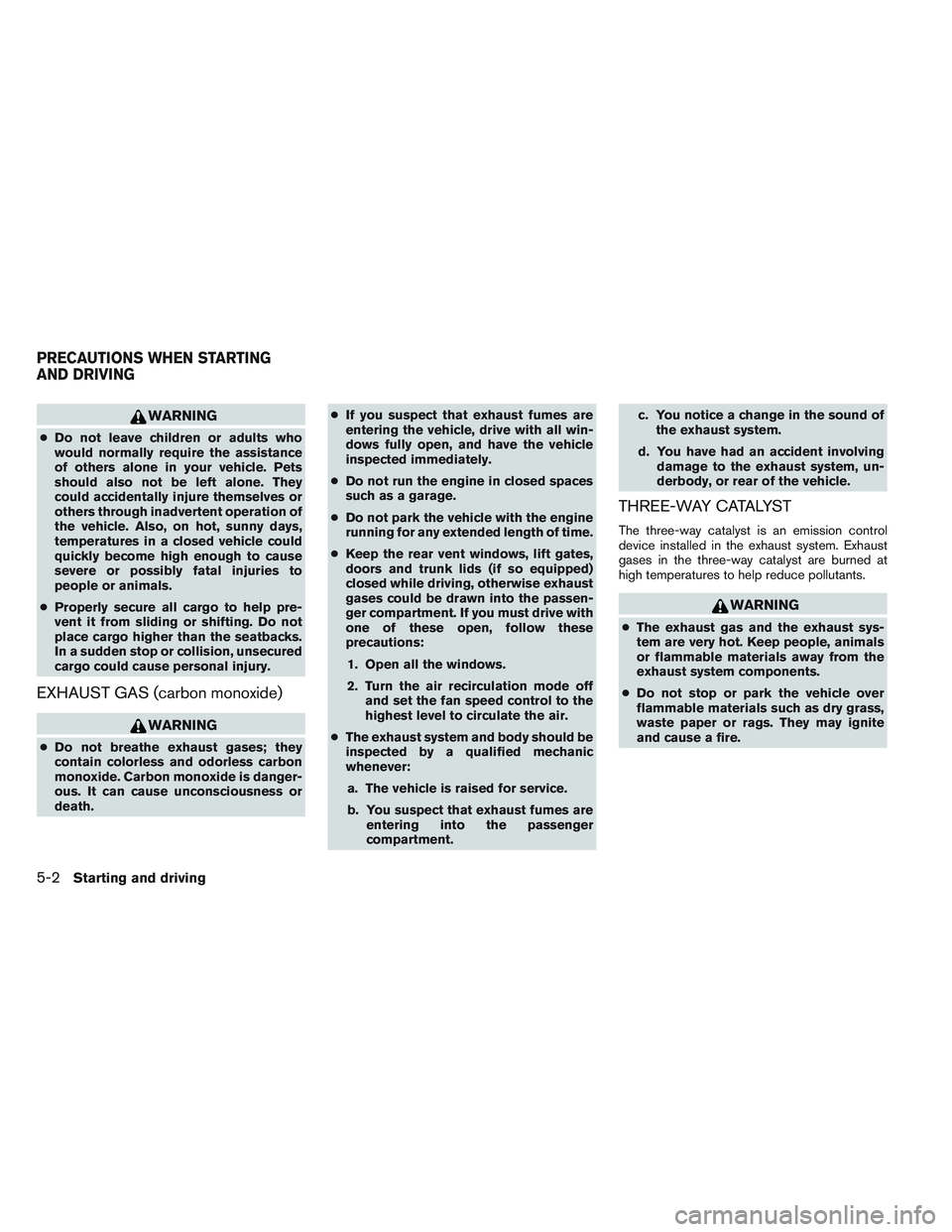 NISSAN VERSA 2014  Owners Manual WARNING
●Do not leave children or adults who
would normally require the assistance
of others alone in your vehicle. Pets
should also not be left alone. They
could accidentally injure themselves or
o