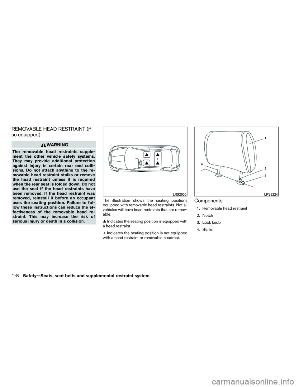 NISSAN VERSA 2014 Owners Manual REMOVABLE HEAD RESTRAINT (if
so equipped)
WARNING
The removable head restraints supple-
ment the other vehicle safety systems.
They may provide additional protection
against injury in certain rear end