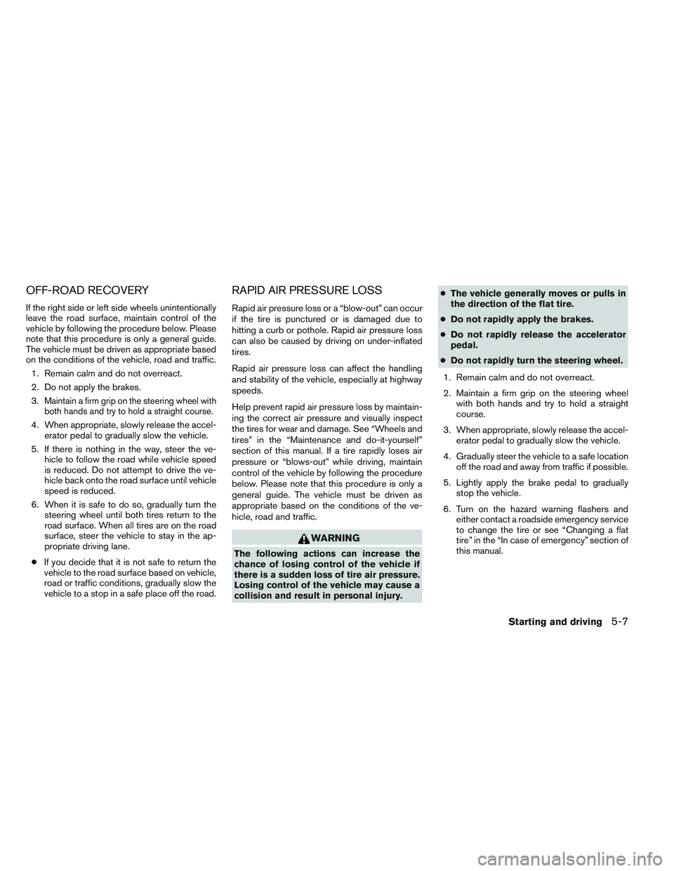 NISSAN VERSA 2014  Owners Manual OFF-ROAD RECOVERY
If the right side or left side wheels unintentionally
leave the road surface, maintain control of the
vehicle by following the procedure below. Please
note that this procedure is onl