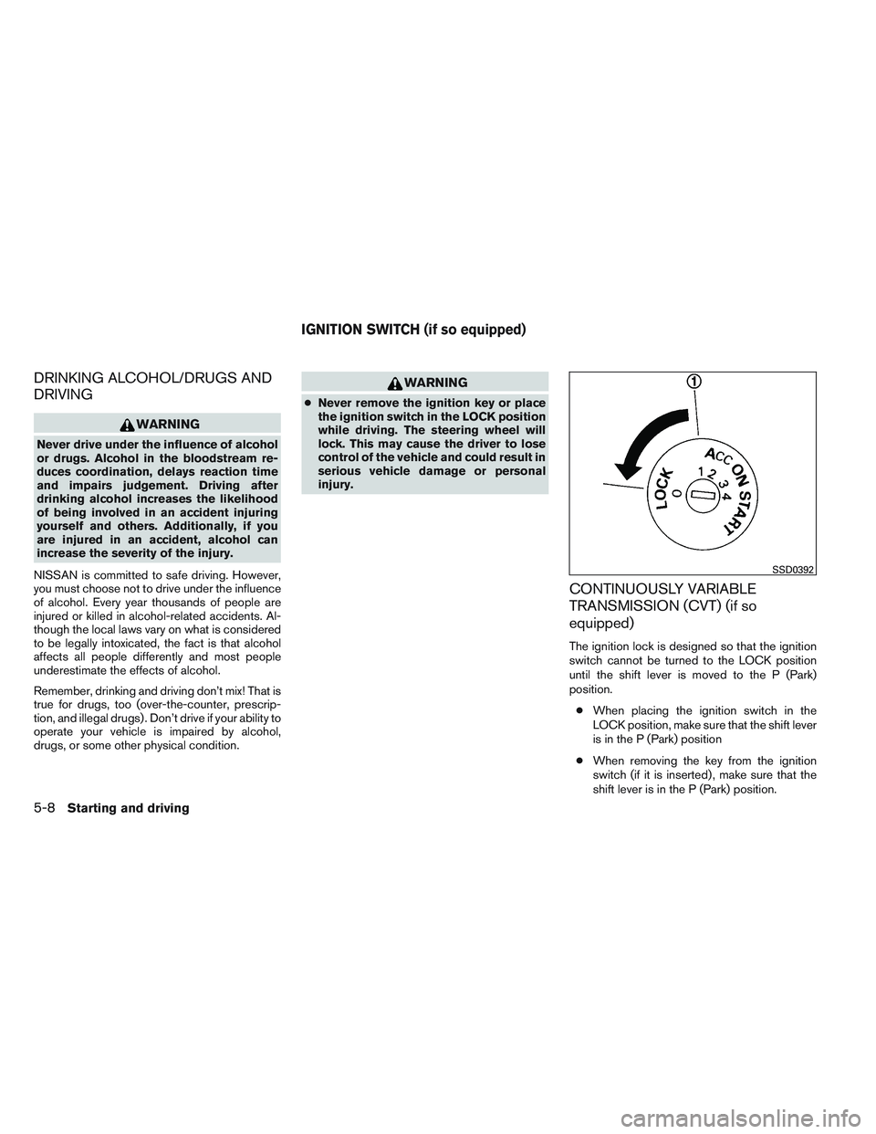 NISSAN VERSA 2014  Owners Manual DRINKING ALCOHOL/DRUGS AND
DRIVING
WARNING
Never drive under the influence of alcohol
or drugs. Alcohol in the bloodstream re-
duces coordination, delays reaction time
and impairs judgement. Driving a