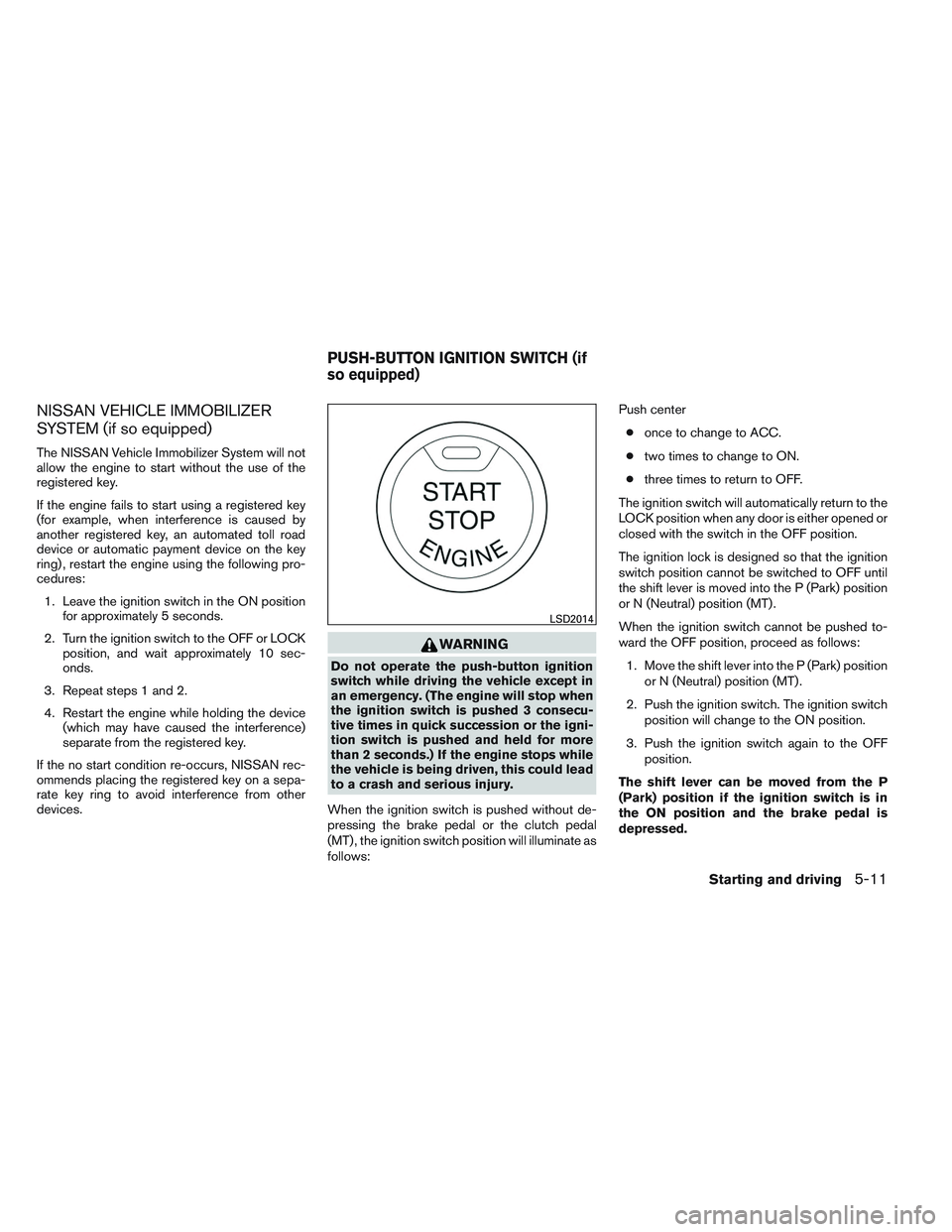 NISSAN VERSA 2014  Owners Manual NISSAN VEHICLE IMMOBILIZER
SYSTEM (if so equipped)
The NISSAN Vehicle Immobilizer System will not
allow the engine to start without the use of the
registered key.
If the engine fails to start using a 