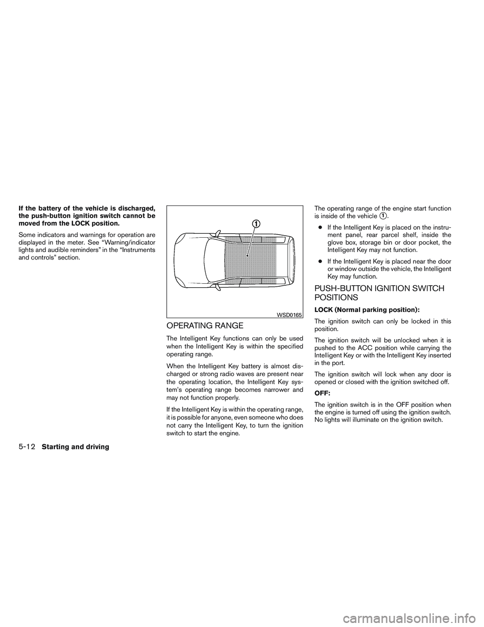 NISSAN VERSA 2014  Owners Manual If the battery of the vehicle is discharged,
the push-button ignition switch cannot be
moved from the LOCK position.
Some indicators and warnings for operation are
displayed in the meter. See “Warni