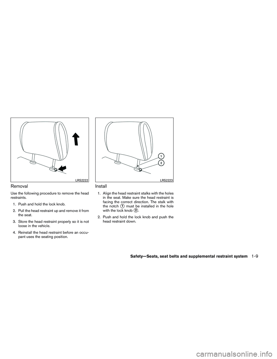 NISSAN VERSA 2014 Owners Manual Removal
Use the following procedure to remove the head
restraints.1. Push and hold the lock knob.
2. Pull the head restraint up and remove it from the seat.
3. Store the head restraint properly so it 