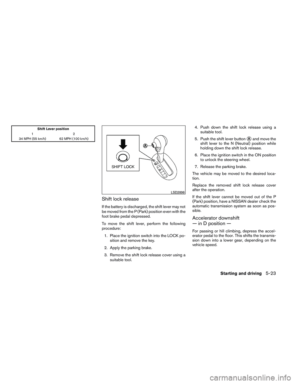 NISSAN VERSA 2014  Owners Manual Shift Lever position
12
34 MPH (55 km/h) 62 MPH (100 km/h)
Shift lock release
If the battery is discharged, the shift lever may not
be moved from the P (Park) position even with the
foot brake pedal d