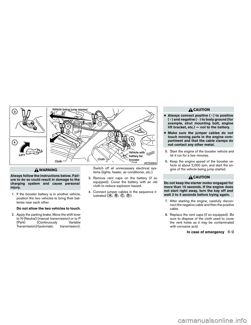 NISSAN VERSA 2014  Owners Manual WARNING
Always follow the instructions below. Fail-
ure to do so could result in damage to the
charging system and cause personal
injury.1. If the booster battery is in another vehicle, position the t