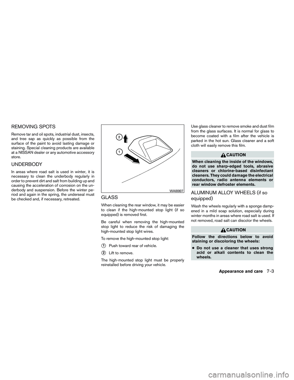 NISSAN VERSA 2014  Owners Manual REMOVING SPOTS
Remove tar and oil spots, industrial dust, insects,
and tree sap as quickly as possible from the
surface of the paint to avoid lasting damage or
staining. Special cleaning products are 