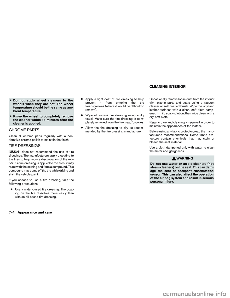 NISSAN VERSA 2014 Owners Manual ●Do not apply wheel cleaners to the
wheels when they are hot. The wheel
temperature should be the same as am-
bient temperature.
● Rinse the wheel to completely remove
the cleaner within 15 minute NISSAN VERSA 2014 Owners Manual ●Do not apply wheel cleaners to the
wheels when they are hot. The wheel
temperature should be the same as am-
bient temperature.
● Rinse the wheel to completely remove
the cleaner within 15 minute