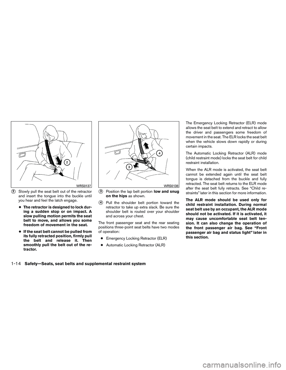 NISSAN VERSA 2014 Owners Guide 2Slowly pull the seat belt out of the retractor
and insert the tongue into the buckle until
you hear and feel the latch engage.
● The retractor is designed to lock dur-
ing a sudden stop or on impa