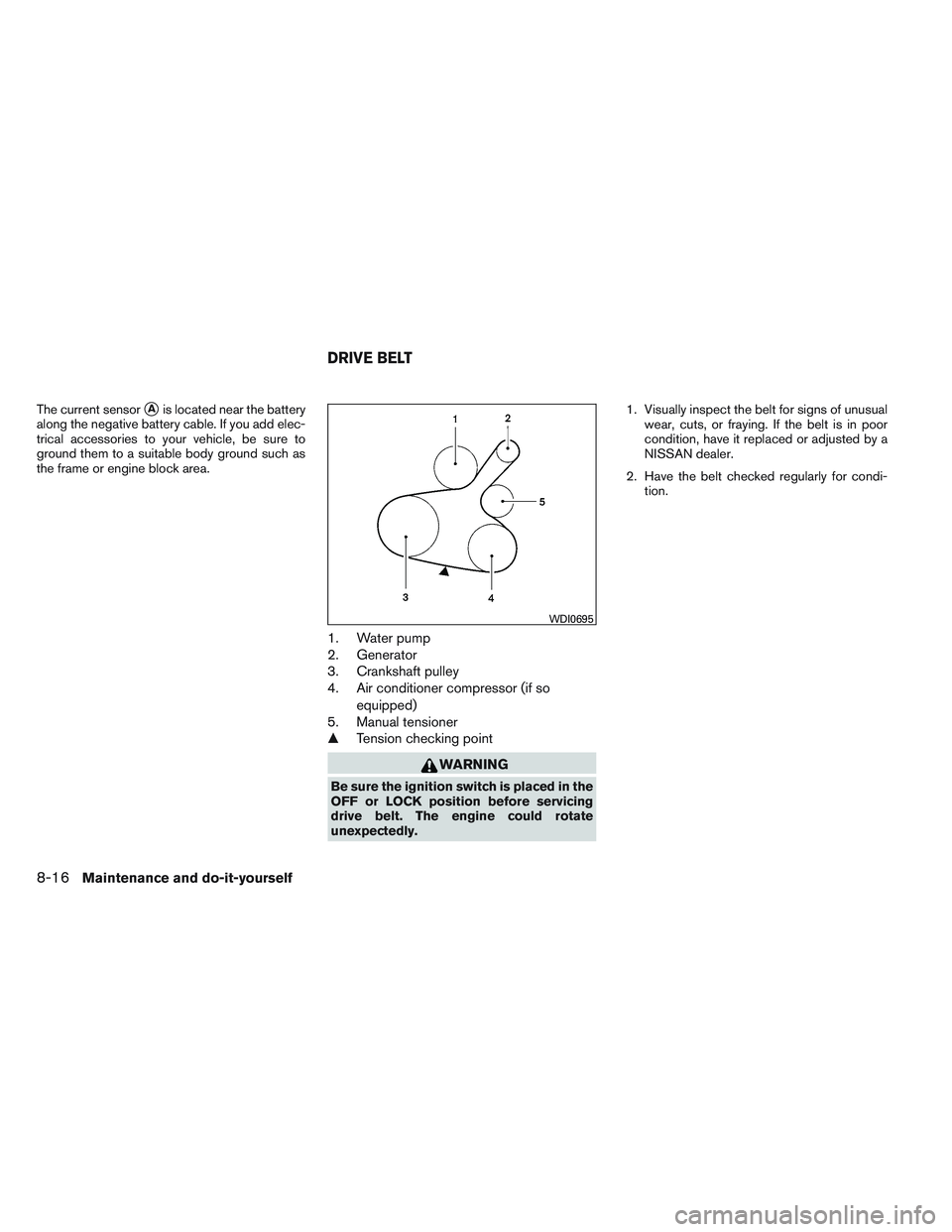 NISSAN VERSA 2014  Owners Manual The current sensorAis located near the battery
along the negative battery cable. If you add elec-
trical accessories to your vehicle, be sure to
ground them to a suitable body ground such as
the fram