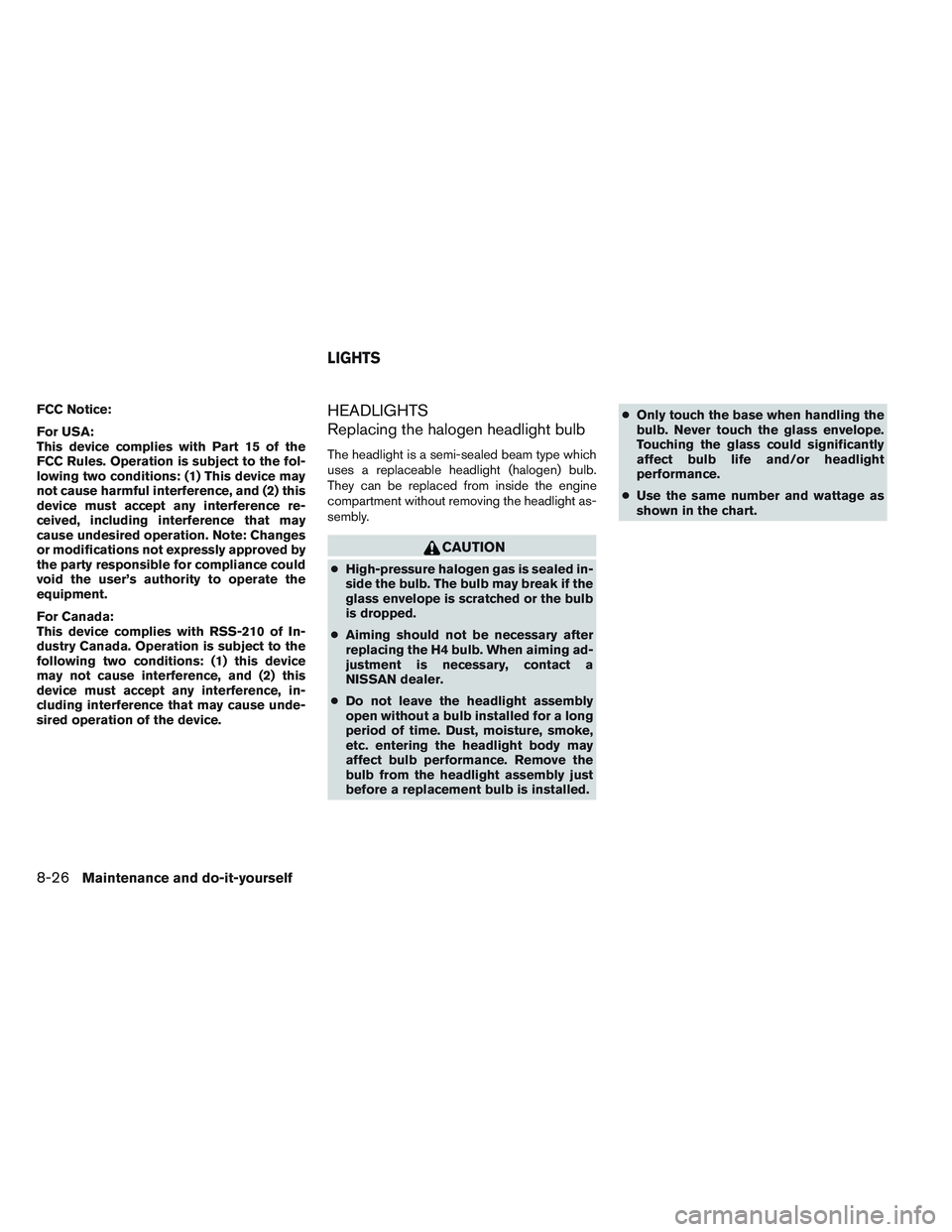 NISSAN VERSA 2014  Owners Manual FCC Notice:
For USA:
This device complies with Part 15 of the
FCC Rules. Operation is subject to the fol-
lowing two conditions: (1) This device may
not cause harmful interference, and (2) this
device