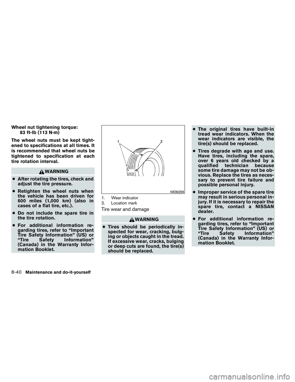 NISSAN VERSA 2014  Owners Manual Wheel nut tightening torque:83 ft-lb (113 N·m)
The wheel nuts must be kept tight-
ened to specifications at all times. It
is recommended that wheel nuts be
tightened to specification at each
tire rot