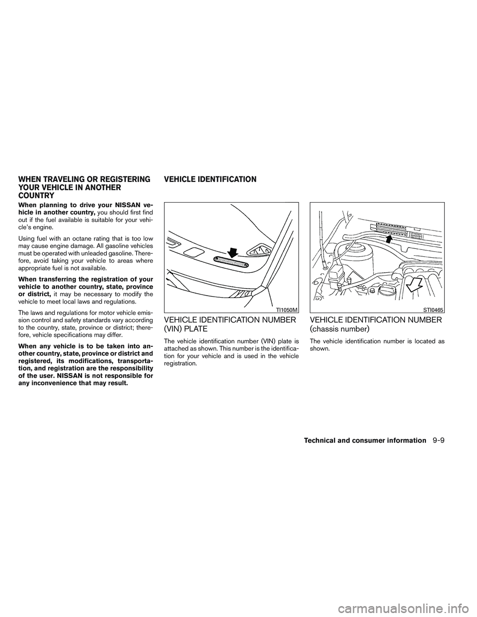 NISSAN VERSA 2014  Owners Manual When planning to drive your NISSAN ve-
hicle in another country,you should first find
out if the fuel available is suitable for your vehi-
cle’s engine.
Using fuel with an octane rating that is too 