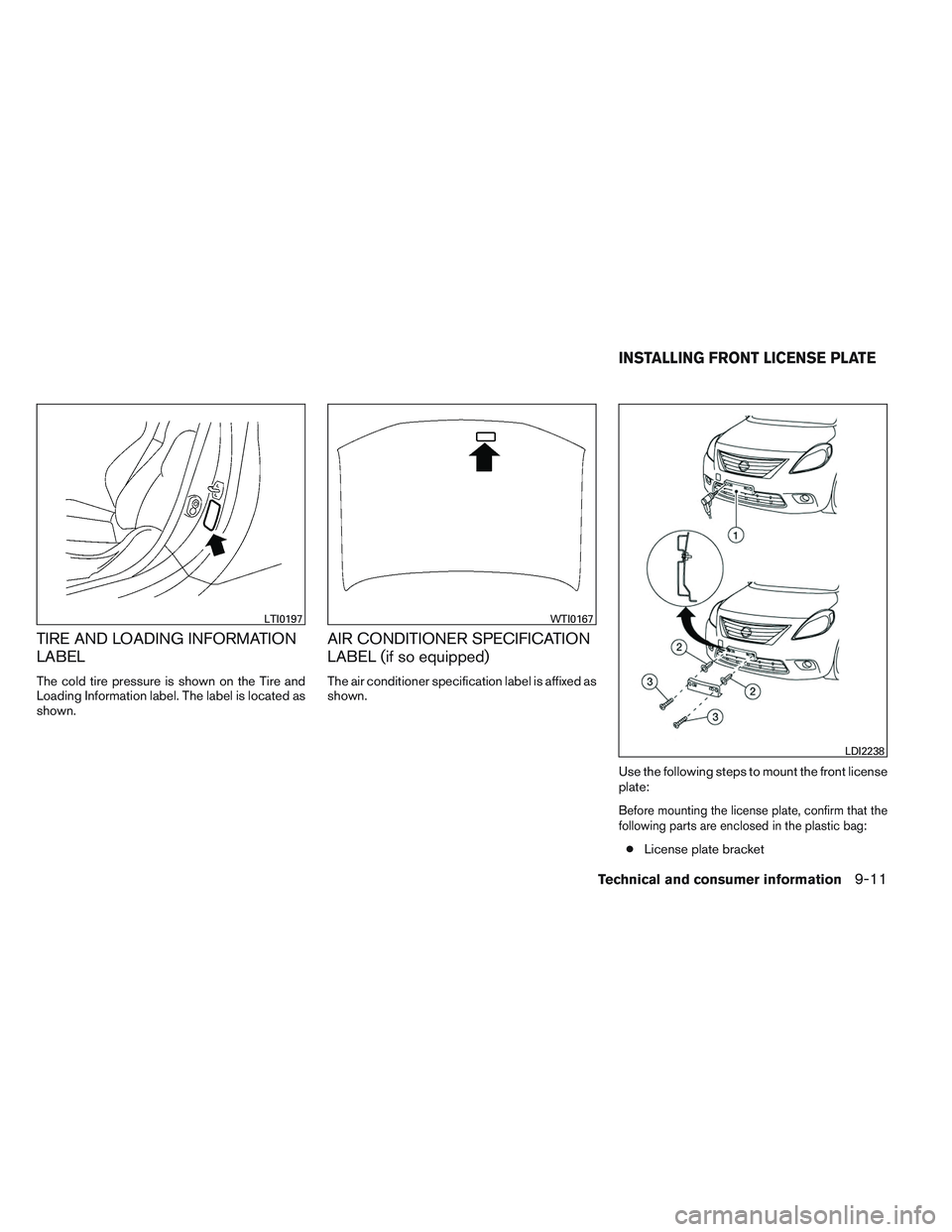 NISSAN VERSA 2014  Owners Manual TIRE AND LOADING INFORMATION
LABEL
The cold tire pressure is shown on the Tire and
Loading Information label. The label is located as
shown.
AIR CONDITIONER SPECIFICATION
LABEL (if so equipped)
The ai