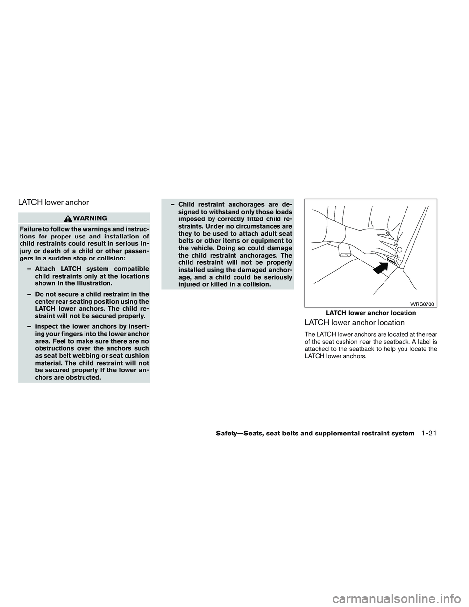 NISSAN VERSA 2014 Owners Guide LATCH lower anchor
WARNING
Failure to follow the warnings and instruc-
tions for proper use and installation of
child restraints could result in serious in-
jury or death of a child or other passen-
g