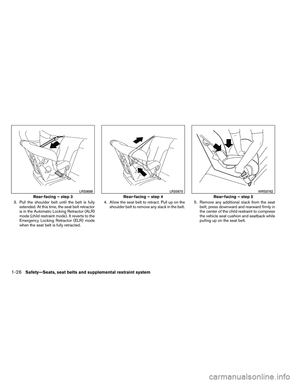 NISSAN VERSA 2014 Service Manual 3. Pull the shoulder belt until the belt is fullyextended. At this time, the seat belt retractor
is in the Automatic Locking Retractor (ALR)
mode (child restraint mode) . It reverts to the
Emergency L NISSAN VERSA 2014 Service Manual 3. Pull the shoulder belt until the belt is fullyextended. At this time, the seat belt retractor
is in the Automatic Locking Retractor (ALR)
mode (child restraint mode) . It reverts to the
Emergency L
