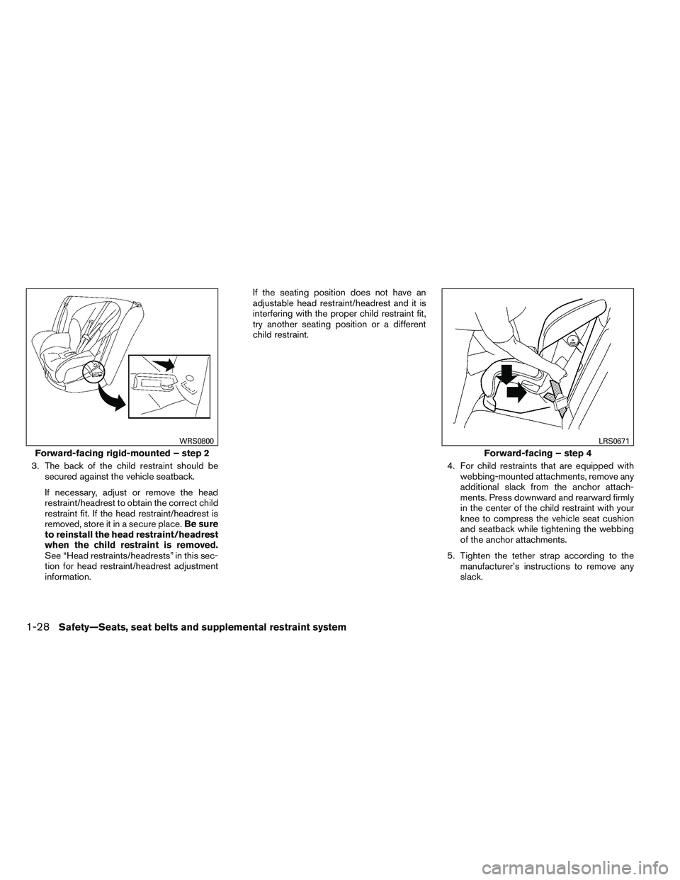 NISSAN VERSA 2014 Service Manual 3. The back of the child restraint should besecured against the vehicle seatback.
If necessary, adjust or remove the head
restraint/headrest to obtain the correct child
restraint fit. If the head rest NISSAN VERSA 2014 Service Manual 3. The back of the child restraint should besecured against the vehicle seatback.
If necessary, adjust or remove the head
restraint/headrest to obtain the correct child
restraint fit. If the head rest