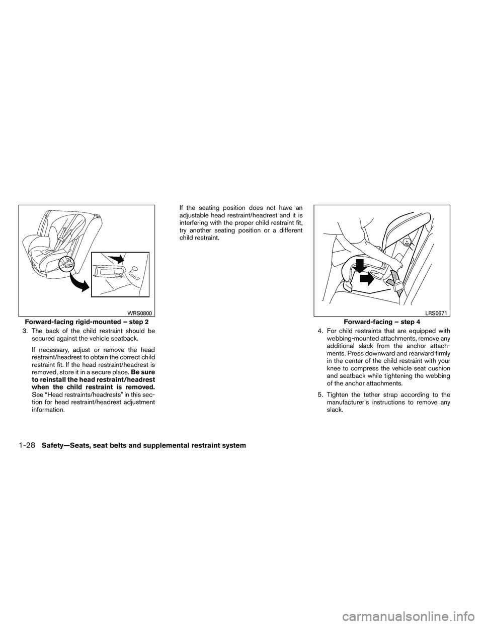 NISSAN VERSA 2014 Service Manual 3. The back of the child restraint should besecured against the vehicle seatback.
If necessary, adjust or remove the head
restraint/headrest to obtain the correct child
restraint fit. If the head rest