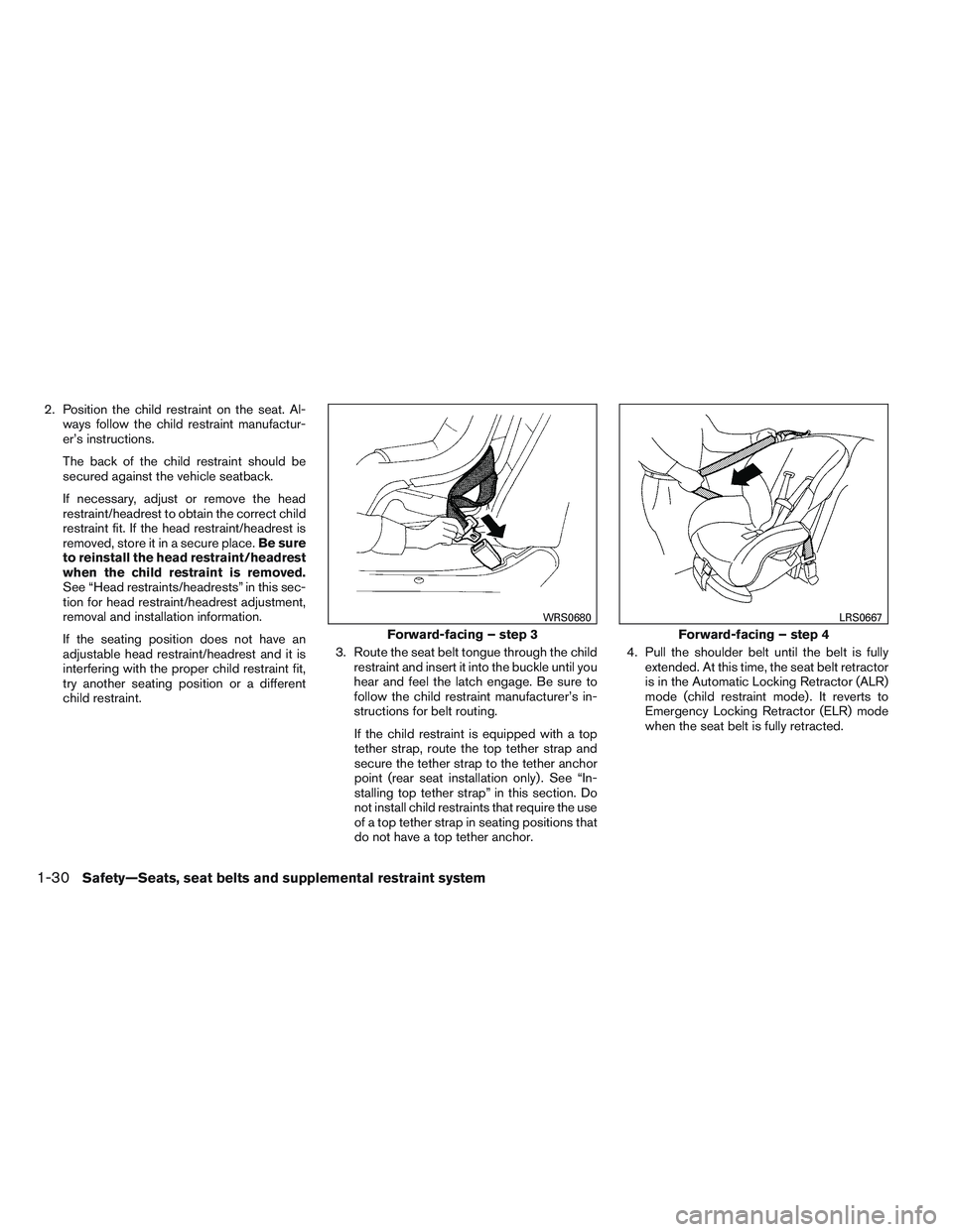 NISSAN VERSA 2014 Service Manual 2. Position the child restraint on the seat. Al-ways follow the child restraint manufactur-
er’s instructions.
The back of the child restraint should be
secured against the vehicle seatback.
If nece